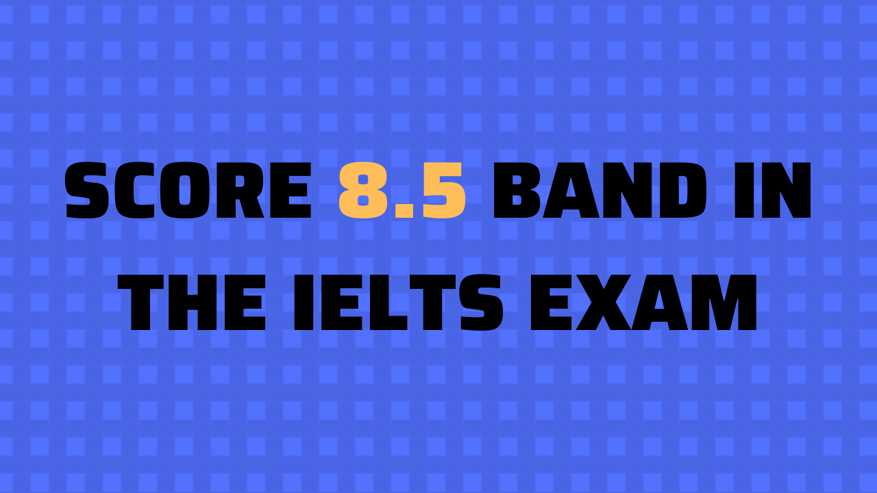 How to get an 8.5 score band in the IELTS